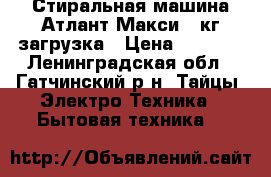 Стиральная машина Атлант Макси 6 кг.загрузка › Цена ­ 9 000 - Ленинградская обл., Гатчинский р-н, Тайцы  Электро-Техника » Бытовая техника   